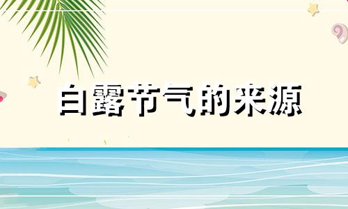 白露节气的来源 白露节气的由来和风俗古诗