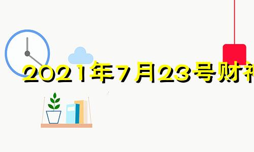 2021年7月23号财神位 7月23号财神方位