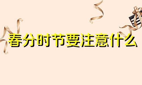 春分时节要注意什么 春分节气的禁忌