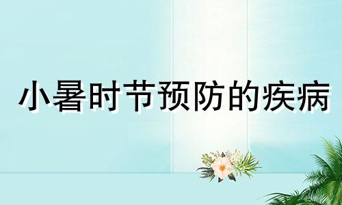 小暑时节预防的疾病 小暑常见的疾病