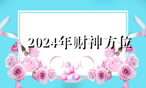 2024年财神方位 2020春节财神方位