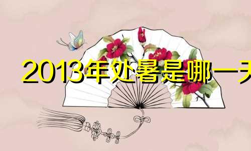 2013年处暑是哪一天 2013年夏天发生了什么