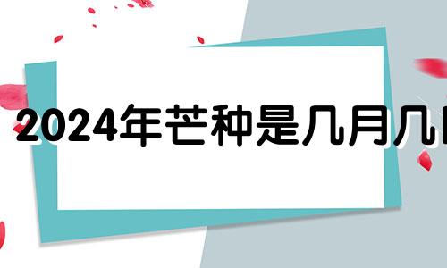 2024年芒种是几月几日 2021年芒种是几月几日日