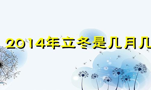 2014年立冬是几月几号 2014年冬至是哪一天农历