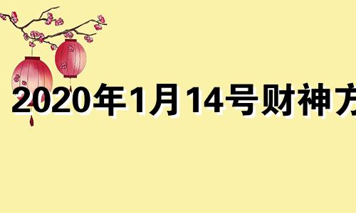 2020年1月14号财神方位 2021年1月14日财位