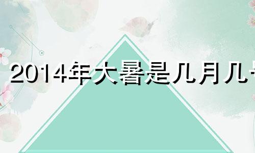 2014年大暑是几月几号 2014年处暑是哪一天