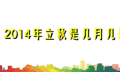 2014年立秋是几月几日 2014年啥时候立秋