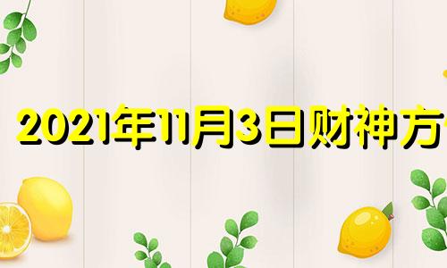 2021年11月3日财神方位 2020年11月3日财神在哪儿