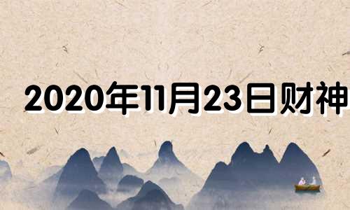 2020年11月23日财神位 2020年11月23日财位