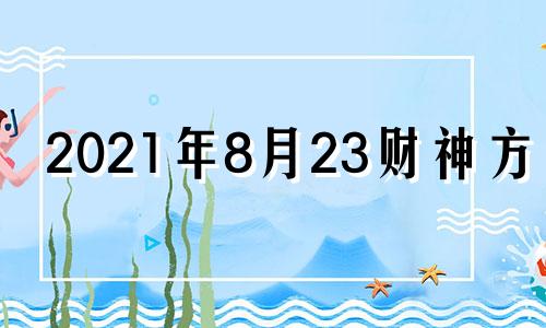 2021年8月23财神方位 8月23日今天财神在哪个方位