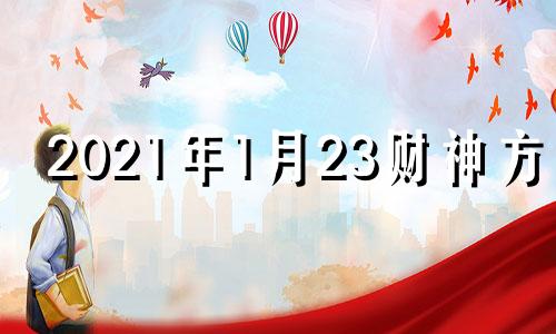 2021年1月23财神方位 2020年1月24号财神方位在哪里