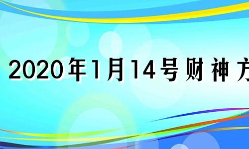 2020年1月14号财神方位 2021年一月十四号财神方位