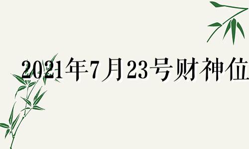 2021年7月23号财神位 2021年七月三号财神方位