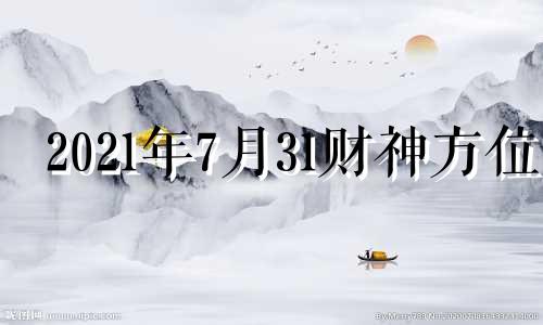 2021年7月31财神方位 7月31日财神方位打牌