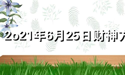 2o21年6月25日财神方位 2021年6月25日财运方位