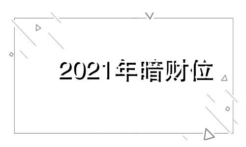 2021年暗财位 暗财位摆什么好