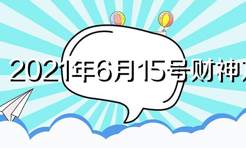 2021年6月15号财神方位 2021年6月15日财运