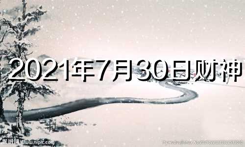 2021年7月30日财神方位 2021年7月30日财运方位