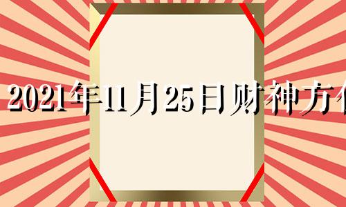 2021年11月25日财神方位 2020年十一月25日财神方位