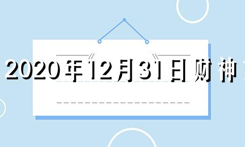 2020年12月31日财神方位 2020年12月31日黄历财神冲煞方位