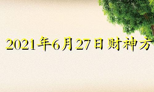 2021年6月27日财神方位 2021年6月27日财运方位