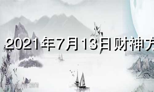 2021年7月13日财神方位 2o21年7月12日财神方位