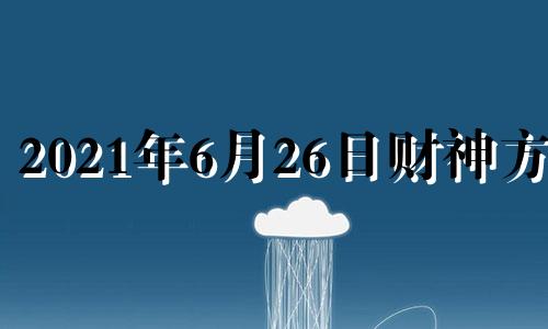 2021年6月26日财神方位 2021年6月26日财位