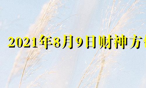 2021年8月9日财神方位 2021年9月8日财位