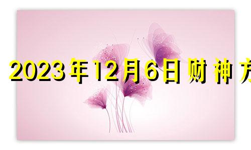 2023年12月6日财神方位 2021年1月18日财位