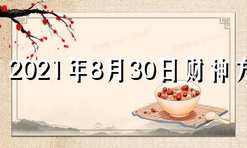 2021年8月30日财神方位 八月三十日财神方位