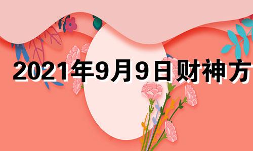 2021年9月9日财神方位 2021年9月9日财运方位