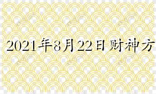 2021年8月22日财神方位 2021.8.22财神方位