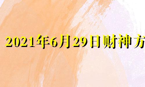 2021年6月29日财神方位 2021年6月29日吉神方位