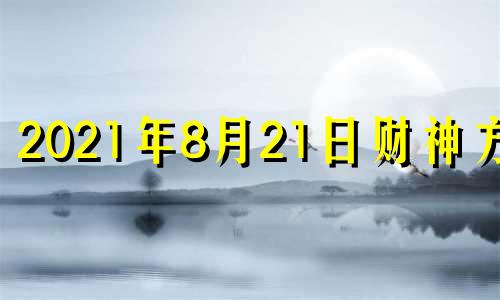 2021年8月21日财神方位 2021年8月22号财神位