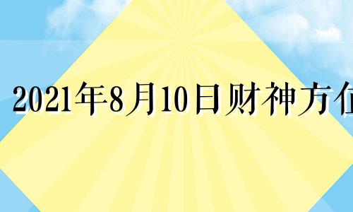 2021年8月10日财神方位 八月十日财神方位