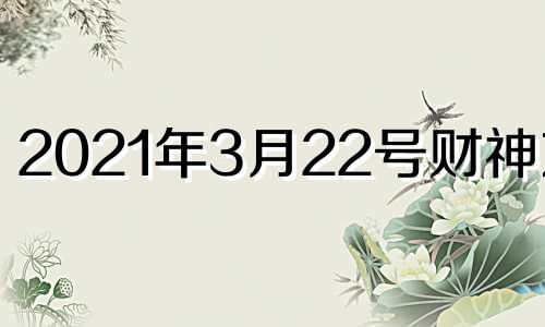 2021年3月22号财神方位 2020年三月二十三号财神方位