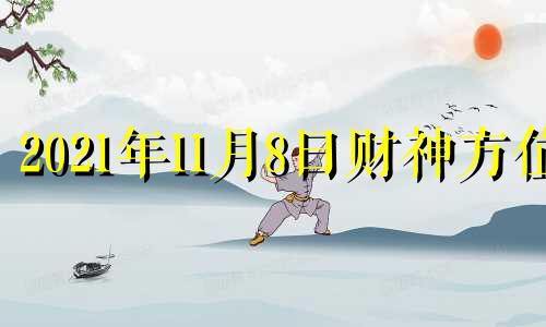 2021年11月8日财神方位 2020年十一月八日财神方位