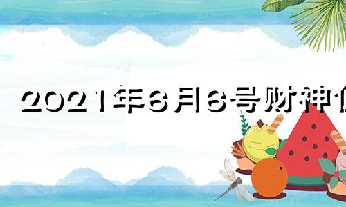 2021年6月6号财神位置 2021年六月五号财神方位