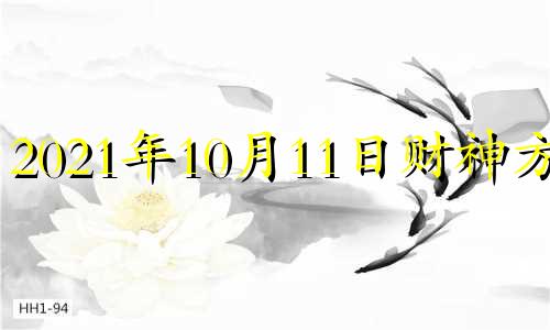 2021年10月11日财神方位 2021年10月11日财位