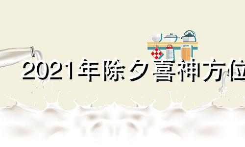 2021年除夕喜神方位 今年除夕喜神