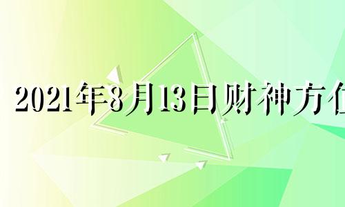 2021年8月13曰财神方位 8月13号财神方位