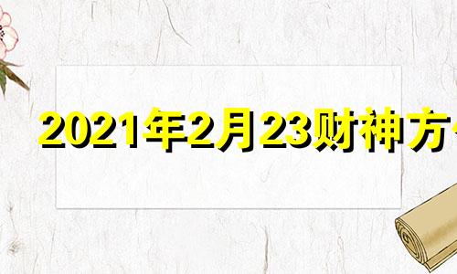 2021年2月23财神方位 2020年二月三日财神方位