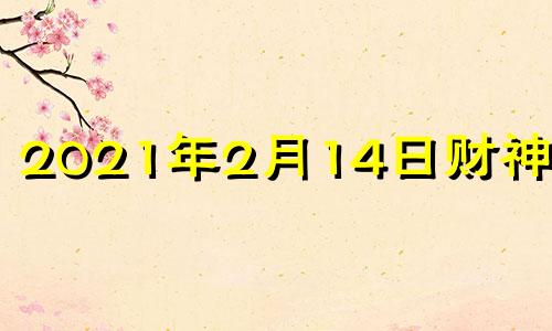 2021年2月14日财神方位 2021年2月14日财位