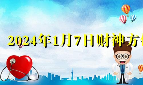 2024年1月7日财神方位 2021年1月7号财神方位