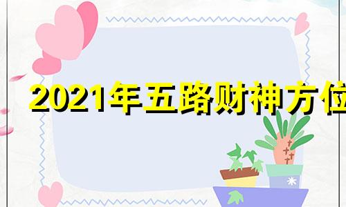 2021年五路财神方位 五路财神排列