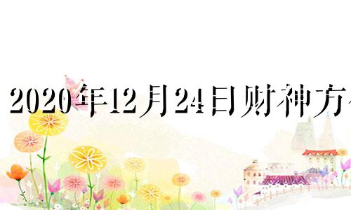 2020年12月24日财神方位 2021年12月25日财神方位