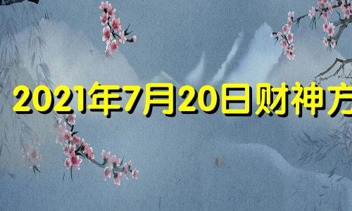 2021年7月20日财神方位 七月二十日财神方位