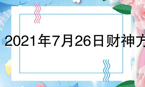 2021年7月26日财神方位 2021年7月26日财位