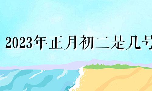 2023年正月初二是几号 农历2021年正月初二财神方位