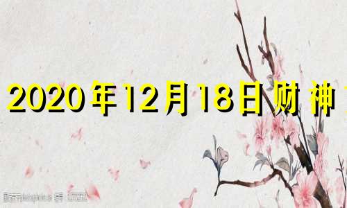 2020年12月18日财神方向 2020年12月18号吉神方位